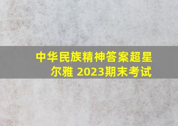 中华民族精神答案超星尔雅 2023期末考试